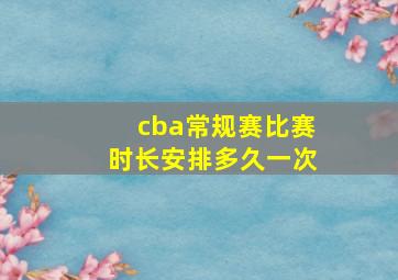 cba常规赛比赛时长安排多久一次