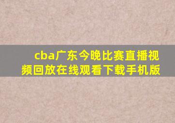 cba广东今晚比赛直播视频回放在线观看下载手机版