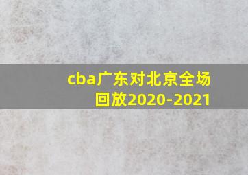 cba广东对北京全场回放2020-2021