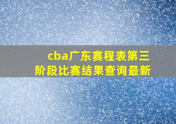 cba广东赛程表第三阶段比赛结果查询最新