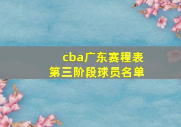 cba广东赛程表第三阶段球员名单