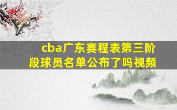 cba广东赛程表第三阶段球员名单公布了吗视频