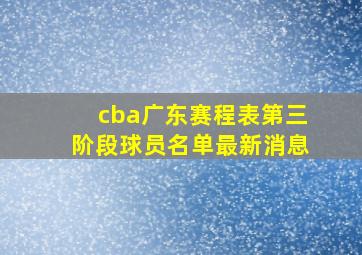 cba广东赛程表第三阶段球员名单最新消息