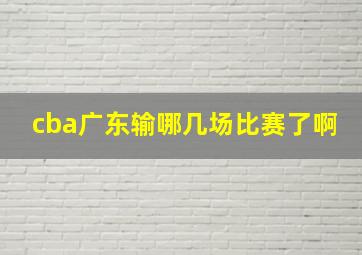 cba广东输哪几场比赛了啊