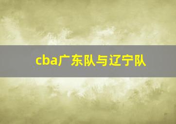 cba广东队与辽宁队