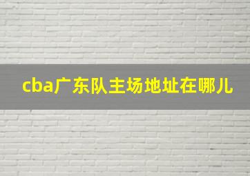 cba广东队主场地址在哪儿