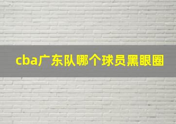 cba广东队哪个球员黑眼圈