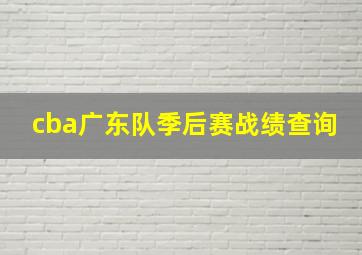 cba广东队季后赛战绩查询