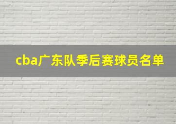 cba广东队季后赛球员名单