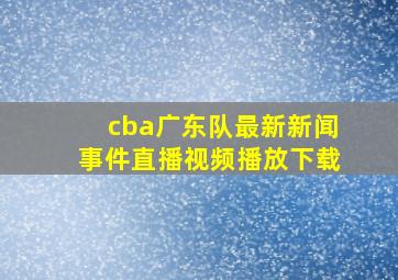 cba广东队最新新闻事件直播视频播放下载