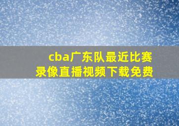 cba广东队最近比赛录像直播视频下载免费