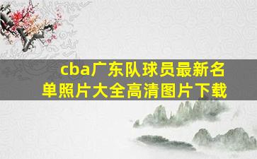 cba广东队球员最新名单照片大全高清图片下载