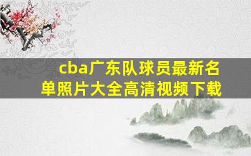 cba广东队球员最新名单照片大全高清视频下载