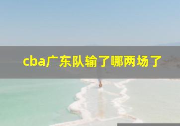 cba广东队输了哪两场了