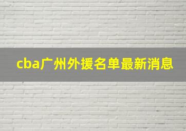 cba广州外援名单最新消息