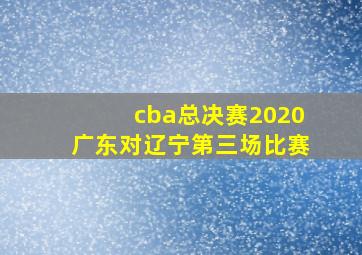 cba总决赛2020广东对辽宁第三场比赛