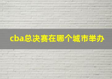 cba总决赛在哪个城市举办