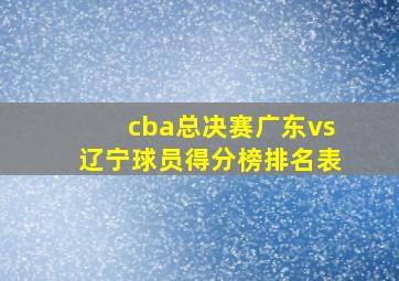 cba总决赛广东vs辽宁球员得分榜排名表