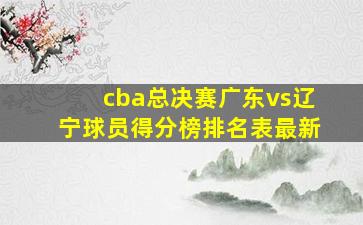 cba总决赛广东vs辽宁球员得分榜排名表最新