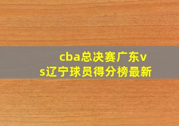 cba总决赛广东vs辽宁球员得分榜最新