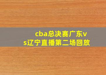 cba总决赛广东vs辽宁直播第二场回放