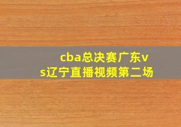 cba总决赛广东vs辽宁直播视频第二场