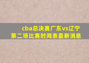 cba总决赛广东vs辽宁第二场比赛时间表最新消息