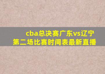 cba总决赛广东vs辽宁第二场比赛时间表最新直播