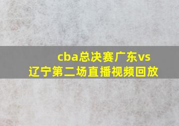 cba总决赛广东vs辽宁第二场直播视频回放