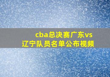 cba总决赛广东vs辽宁队员名单公布视频