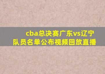 cba总决赛广东vs辽宁队员名单公布视频回放直播