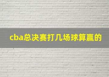 cba总决赛打几场球算赢的