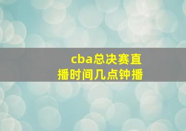 cba总决赛直播时间几点钟播