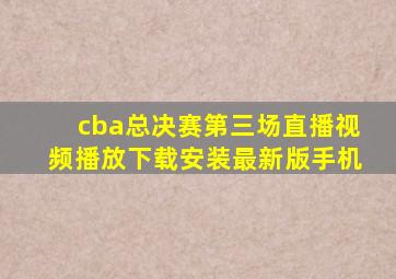 cba总决赛第三场直播视频播放下载安装最新版手机