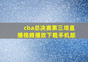 cba总决赛第三场直播视频播放下载手机版