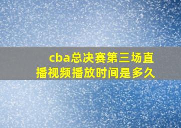 cba总决赛第三场直播视频播放时间是多久