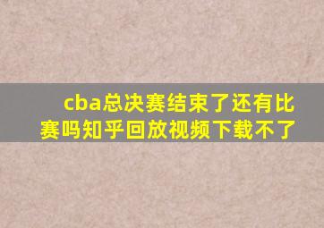 cba总决赛结束了还有比赛吗知乎回放视频下载不了