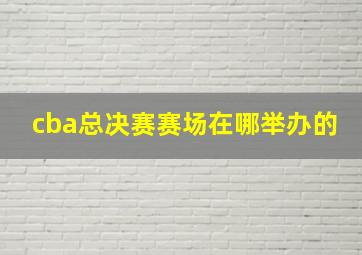 cba总决赛赛场在哪举办的