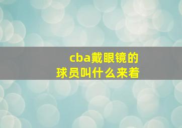 cba戴眼镜的球员叫什么来着