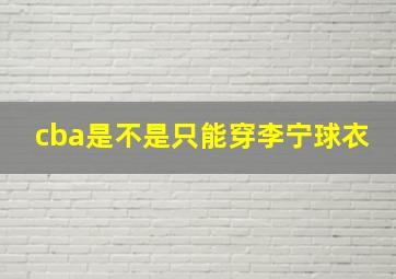 cba是不是只能穿李宁球衣