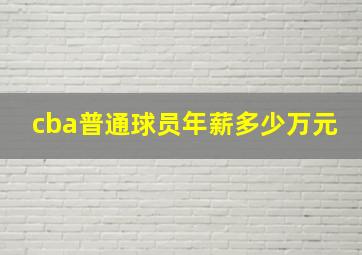 cba普通球员年薪多少万元