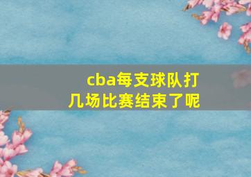 cba每支球队打几场比赛结束了呢