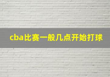 cba比赛一般几点开始打球