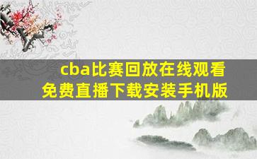 cba比赛回放在线观看免费直播下载安装手机版