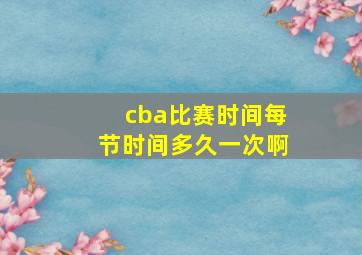 cba比赛时间每节时间多久一次啊