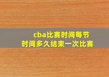 cba比赛时间每节时间多久结束一次比赛