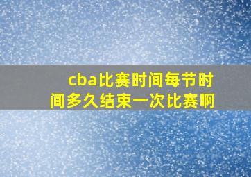 cba比赛时间每节时间多久结束一次比赛啊