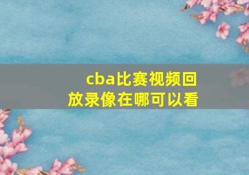 cba比赛视频回放录像在哪可以看