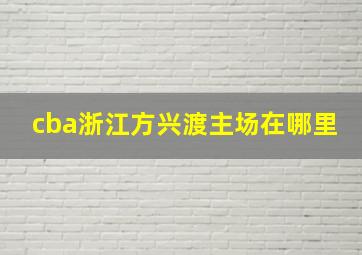 cba浙江方兴渡主场在哪里