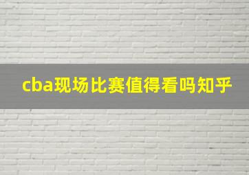 cba现场比赛值得看吗知乎